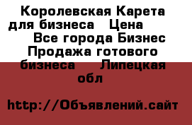 Королевская Карета для бизнеса › Цена ­ 180 000 - Все города Бизнес » Продажа готового бизнеса   . Липецкая обл.